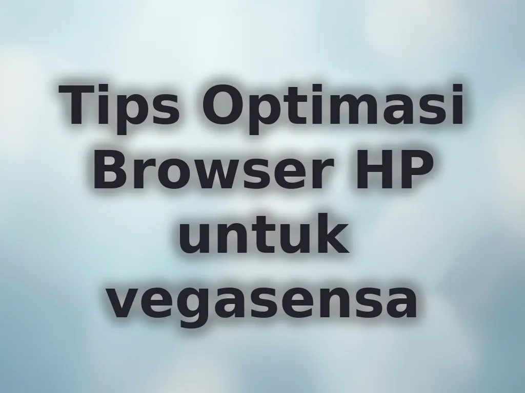Tips Optimasi Browser HP untuk vegasensa